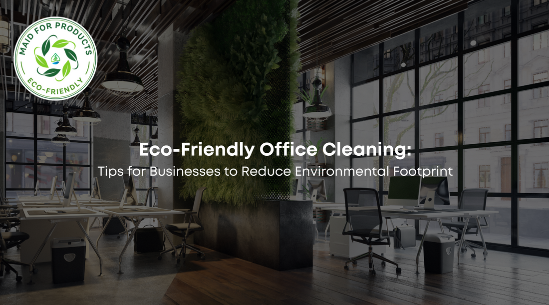 Eco-Friendly Office Cleaning: Tips for Businesses to Reduce Environmental Footprint