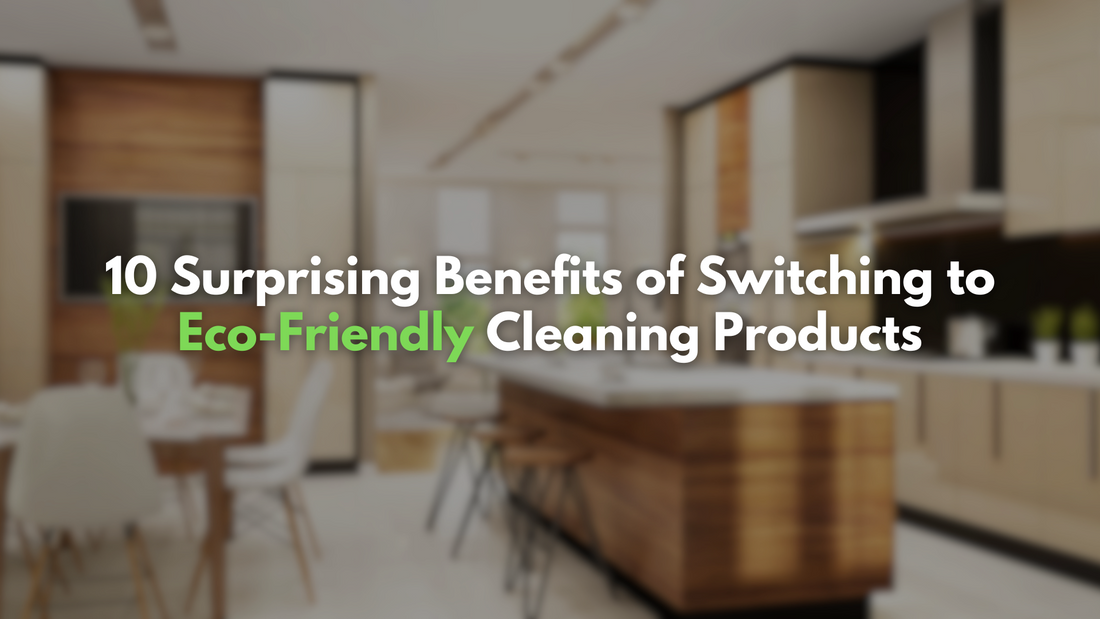 10 Surprising Benefits of Switching to Eco-Friendly Cleaning Products